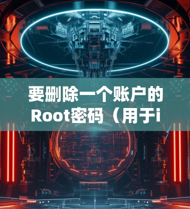 要删除一个账户的Root密码(用于iOS系统)可以按照以下步骤操作