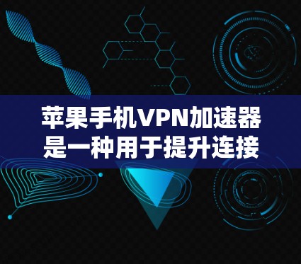 苹果手机VPN加速器是一种用于提升连接速度的软件工具,通常由苹果公司提供。以下是关于苹果加速器的详细信息