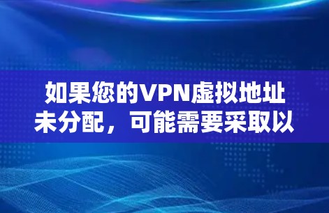 如果您的VPN虚拟地址未分配，可能需要采取以下步骤来解决问题