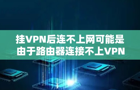 挂VPN后连不上网可能是由于路由器连接不上VPN服务器,或者路由器配置错误导致无法连接。以下是一些步骤来排查和解决这个问题