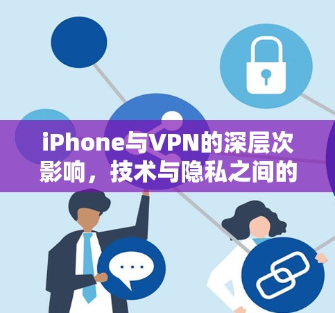 iPhone与VPN的深层次影响，技术与隐私之间的博弈