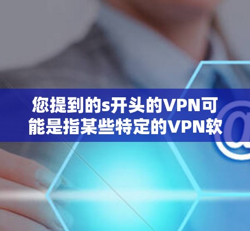 您提到的s开头的VPN可能是指某些特定的VPN软件或工具。以下是一些常见的VPN软件推荐,供您参考