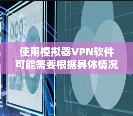 使用模拟器VPN软件可能需要根据具体情况来选择适合自己的工具。以下是一些常见的模拟器VPN软件推荐,供您参考