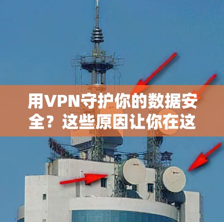 用VPN守护你的数据安全？这些原因让你在这个世界中步 stones 后