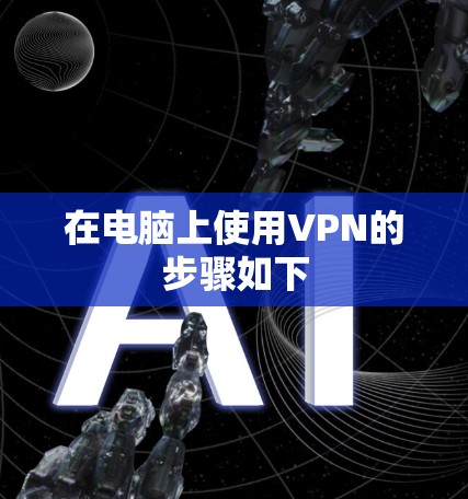 在电脑上使用VPN的步骤如下