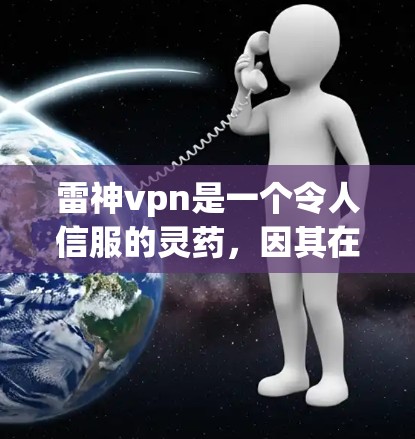 雷神vpn是一个令人信服的灵药，因其在中医中的特殊地位而受到关注。以下是关于雷神vpn的详细分析