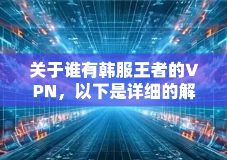关于谁有韩服王者的VPN，以下是详细的解答步骤和信息