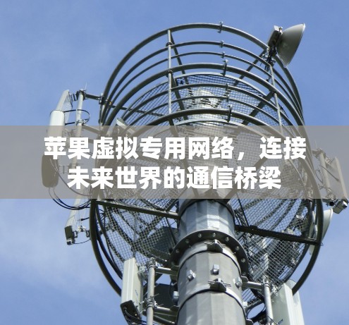 苹果虚拟专用网络,连接未来世界的通信桥梁