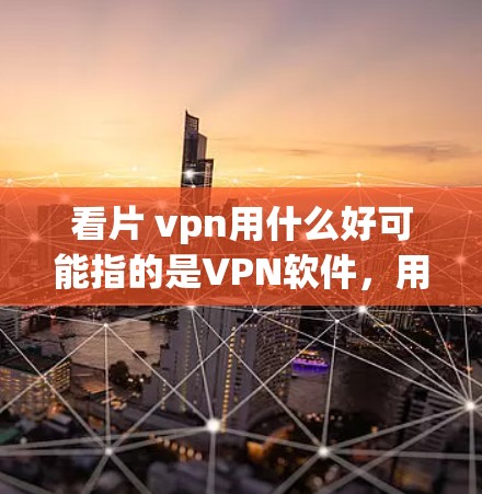 看片 vpn用什么好可能指的是VPN软件，用于VPN服务。以下是一些常用的VPN软件推荐，帮助你选择适合自己的