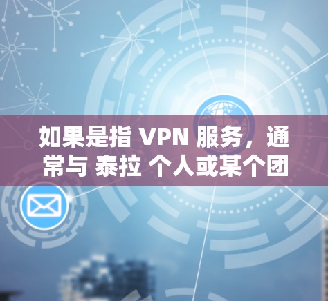 如果是指 VPN 服务，通常与 泰拉 个人或某个团队的贡献相关，但没有明确的信息支持这一点。如果是某个项目的负责人员，可能需要更多的背景信息来提供更详细的信息