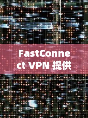 FastConnect VPN 提供了丰富的隐私保护功能，但需要谨慎使用，以确保安全和用户体验。以下是对 FastConnect VPN 在隐私保护方面的详细总结