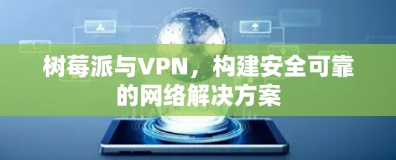 树莓派与VPN,构建安全可靠的网络解决方案