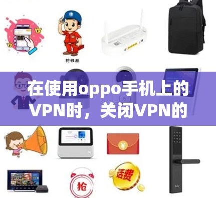 在使用oppo手机上的VPN时,关闭VPN的步骤如下