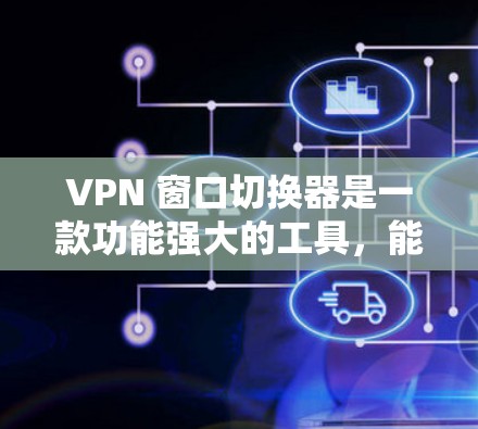VPN 窗口切换器是一款功能强大的工具,能够帮助用户在不同VPN服务器之间快速切换,甚至在同一个服务器中切换多个服务器。以下是对 VPN 窗口切换器的详细总结和使用步骤