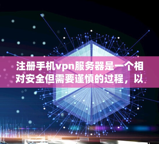 注册手机vpn服务器是一个相对安全但需要谨慎的过程,以下是一步步的指南
