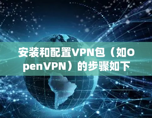 安装和配置VPN包(如OpenVPN)的步骤如下 安装和配置VPN包(如OpenVPN)的步骤如下
