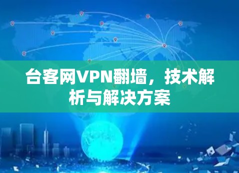 台客网VPN翻墙,技术解析与解决方案
