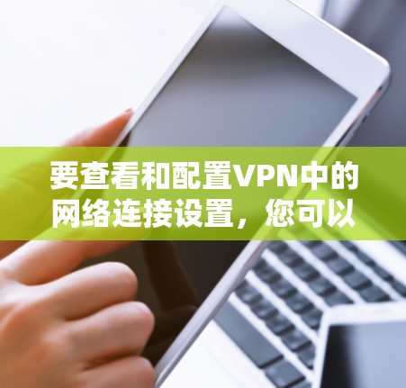 要查看和配置VPN中的网络连接设置，您可以按照以下步骤进行