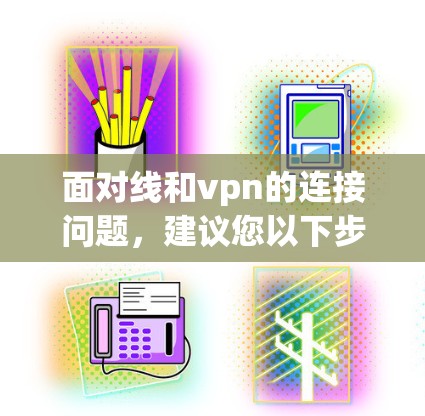 面对线和vpn的连接问题,建议您以下步骤进行配置和管理