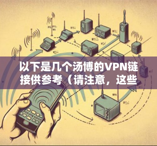 以下是几个汤博的VPN链接供参考（请注意，这些链接可能涉及不法内容或违法信息，建议谨慎使用）