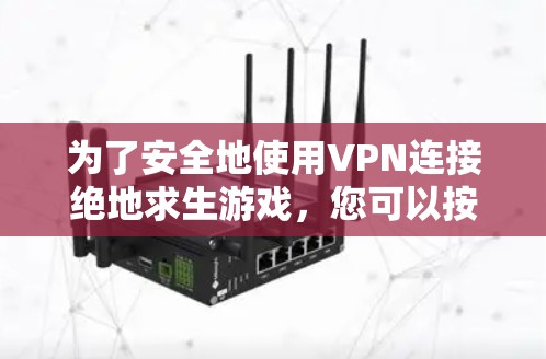 为了安全地使用VPN连接绝地求生游戏，您可以按照以下步骤操作