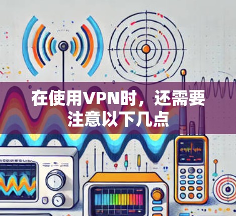 在使用VPN时，还需要注意以下几点