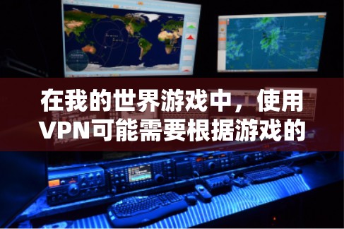 在我的世界游戏中，使用VPN可能需要根据游戏的具体设置来调整。以下是一些常见的步骤和注意事项