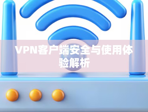 VPN客户端安全与使用体验解析