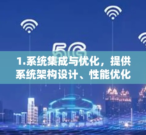 1.系统集成与优化,提供系统架构设计、性能优化、安全防护等解决方案,帮助用户提升系统效率和安全性