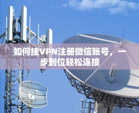 如何挂VPN注册微信账号，一步到位轻松连接