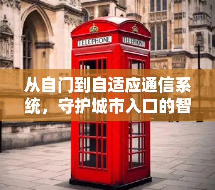 从自门到自适应通信系统，守护城市入口的智慧密码