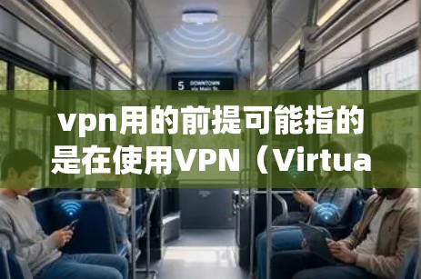 vpn用的前提可能指的是在使用VPN（Virtual Private Network）服务时需要满足的条件或前提。以下是一些可能的解释