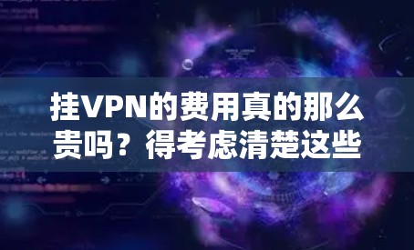 挂VPN的费用真的那么贵吗？得考虑清楚这些费用来源以及支付方式