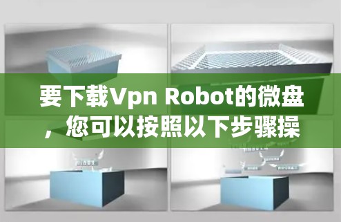要下载Vpn Robot的微盘,您可以按照以下步骤操作