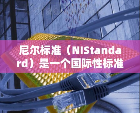 尼尔标准(NIStandard)是一个国际性标准,用于评估VPN设备的网络安全和安全性。它由美国网络与信息安全管理局(NIST)制定,旨在帮助用户和开发者评估和选择合适的VPN设备