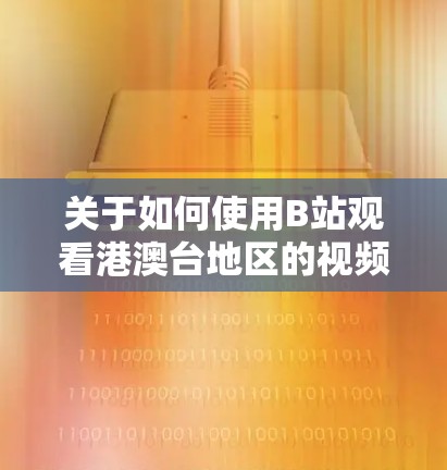 关于如何使用B站观看港澳台地区的视频，可以按照以下步骤进行