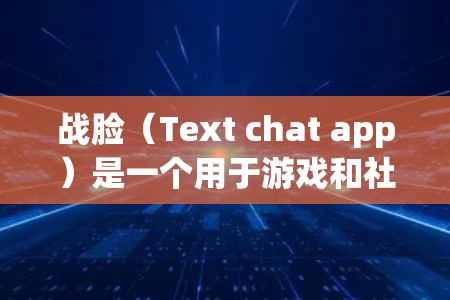 战脸(Text chat app)是一个用于游戏和社交聊天的文本聊天工具。如果你需要战脸支持,通常不会直接使用VPN功能来获取服务。以下是可能的原因和建议