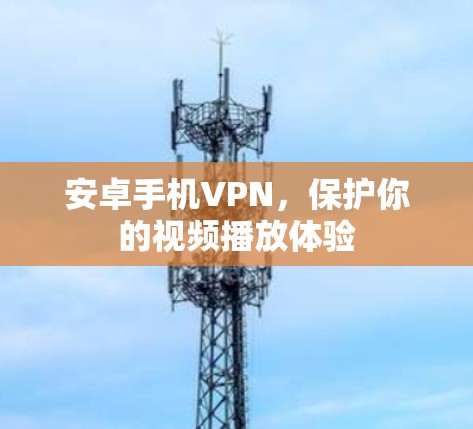 安卓手机VPN,保护你的视频播放体验