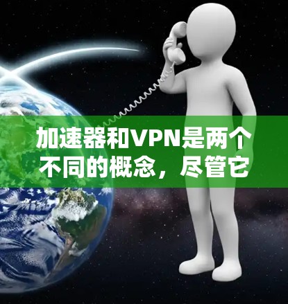 加速器和VPN是两个不同的概念，尽管它们在很多方面存在相似之处，但它们在功能和目标上有所不同。以下是详细的区分
