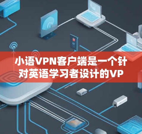 小语VPN客户端是一个针对英语学习者设计的VPN应用,旨在帮助用户访问国外网站。以下是对小语VPN的详细总结,考虑了用户可能遇到的问题和解决方案