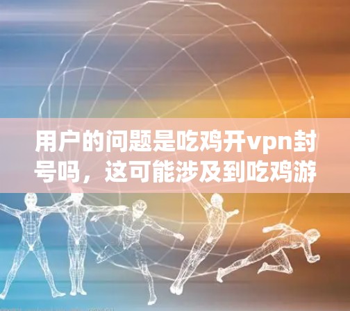 用户的问题是吃鸡开vpn封号吗,这可能涉及到吃鸡游戏中的封号规则,或者在某个游戏或平台中封禁账号的可能操作