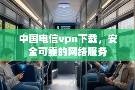 中国电信vpn下载,安全可靠的网络服务