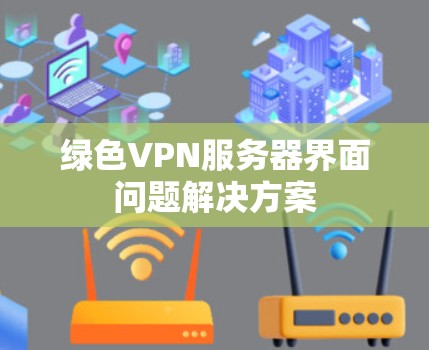 绿色VPN服务器界面问题解决方案