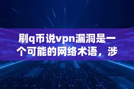 刷q币说vpn漏洞是一个可能的网络术语，涉及q币（虚拟货币）和虚拟网络的安全漏洞。以下是详细的分析和解答