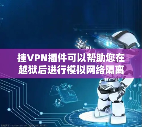 挂VPN插件可以帮助您在越狱后进行模拟网络隔离,以保护您的数据和隐私。以下是一些常见的挂VPN插件和配置方法