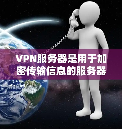 VPN服务器是用于加密传输信息的服务器,确保在远程服务器上进行加密通信。以下是关于VPN服务器的详细信息