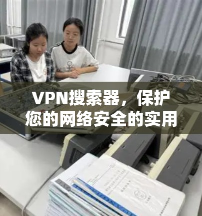 VPN搜索器，保护您的网络安全的实用工具
