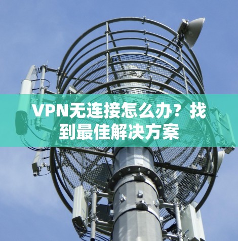 VPN无连接怎么办?找到最佳解决方案