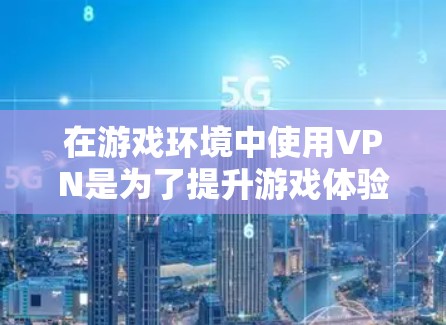 在游戏环境中使用VPN是为了提升游戏体验、减少延迟、增强网络稳定性。以下是一些适合游戏环境的VPN推荐
