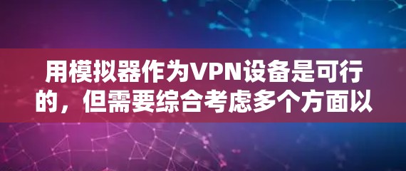 用模拟器作为VPN设备是可行的,但需要综合考虑多个方面以确保安全和有效。以下是详细的步骤指南